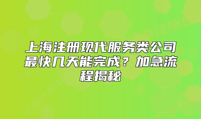 上海注冊現(xiàn)代服務(wù)類公司最快幾天能完成？加急流程揭秘