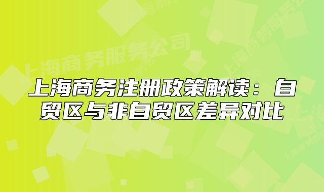 上海商務(wù)注冊(cè)政策解讀：自貿(mào)區(qū)與非自貿(mào)區(qū)差異對(duì)比