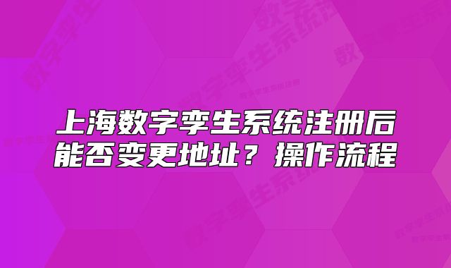 上海數(shù)字孿生系統(tǒng)注冊(cè)后能否變更地址？操作流程