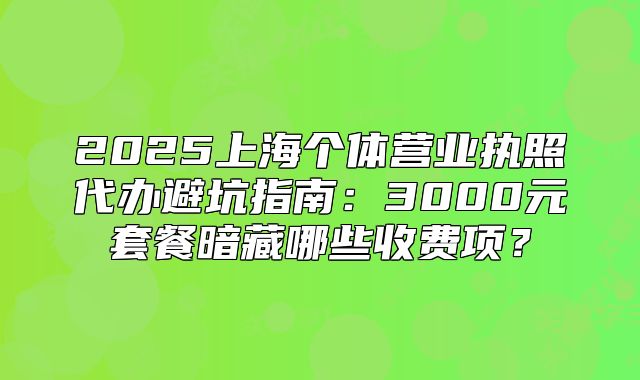 2025上海個體營業(yè)執(zhí)照代辦避坑指南：3000元套餐暗藏哪些收費項？