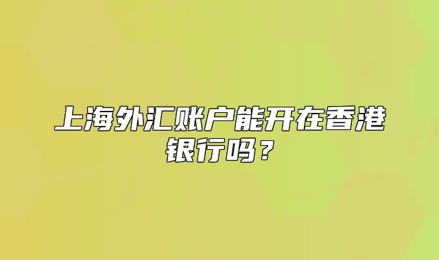 上海外匯賬戶能開在香港銀行嗎？