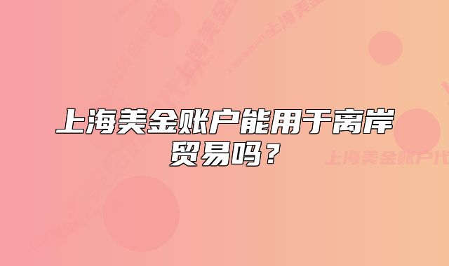 上海美金賬戶能用于離岸貿(mào)易嗎？