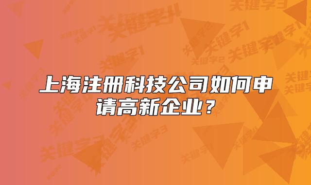 上海注冊科技公司如何申請高新企業(yè)？