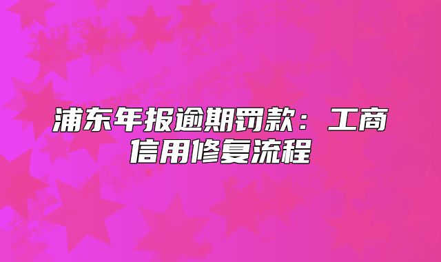 浦東年報(bào)逾期罰款：工商信用修復(fù)流程