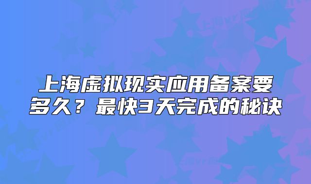 上海虛擬現(xiàn)實(shí)應(yīng)用備案要多久？最快3天完成的秘訣