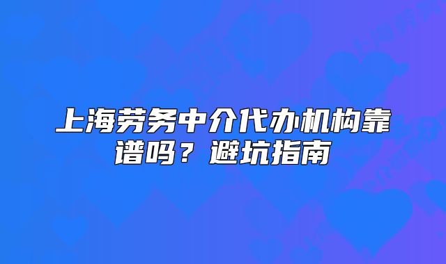 上海勞務(wù)中介代辦機(jī)構(gòu)靠譜嗎？避坑指南