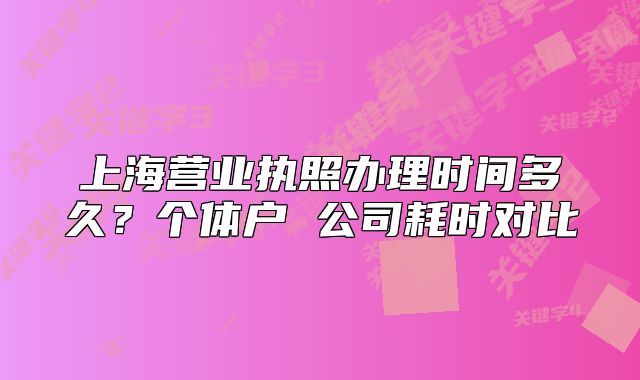 上海營(yíng)業(yè)執(zhí)照辦理時(shí)間多久？個(gè)體戶(hù) 公司耗時(shí)對(duì)比