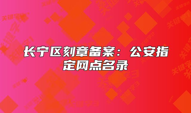 長寧區(qū)刻章備案：公安指定網(wǎng)點名錄