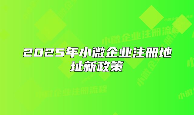 2025年小微企業(yè)注冊地址新政策