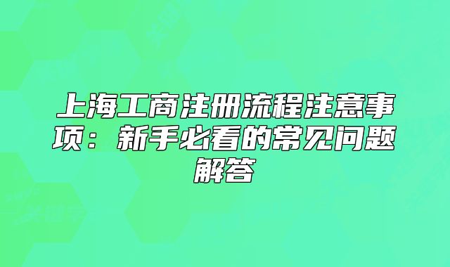 上海工商注冊(cè)流程注意事項(xiàng)：新手必看的常見問題解答