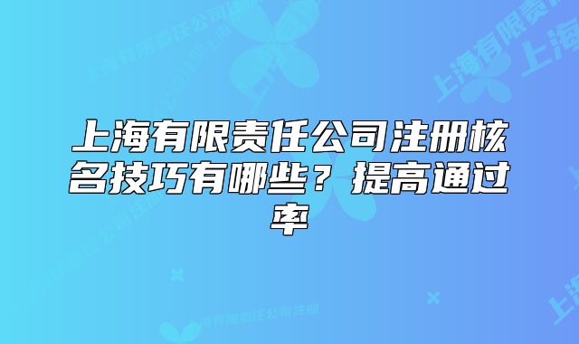 上海有限責(zé)任公司注冊(cè)核名技巧有哪些？提高通過率