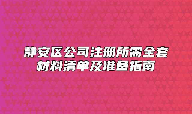 靜安區(qū)公司注冊(cè)所需全套材料清單及準(zhǔn)備指南