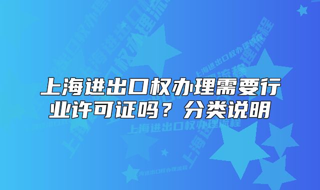 上海進出口權(quán)辦理需要行業(yè)許可證嗎？分類說明