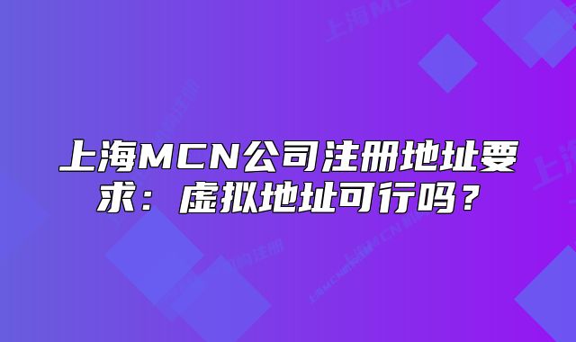 上海MCN公司注冊(cè)地址要求：虛擬地址可行嗎？