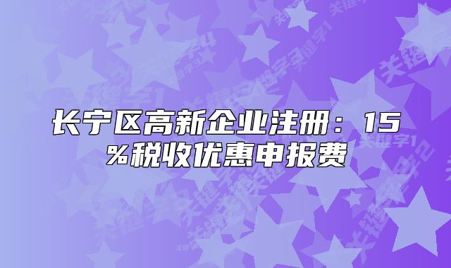 長(zhǎng)寧區(qū)高新企業(yè)注冊(cè)：15%稅收優(yōu)惠申報(bào)費(fèi)