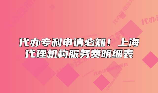 代辦專利申請必知！上海代理機構服務費明細表