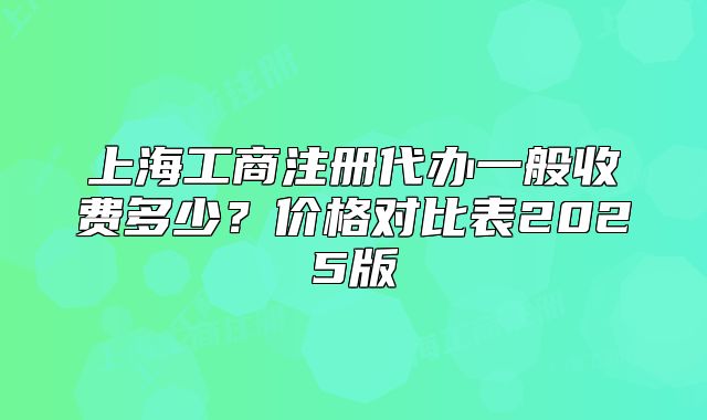 上海工商注冊代辦一般收費(fèi)多少？價(jià)格對比表2025版