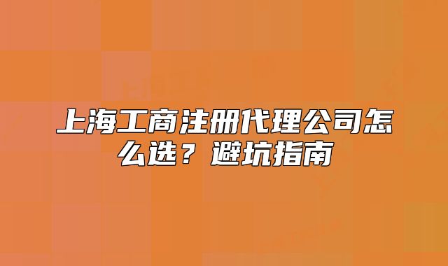 上海工商注冊代理公司怎么選？避坑指南