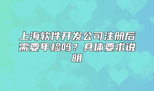 上海軟件開發(fā)公司注冊后需要年檢嗎？具體要求說明