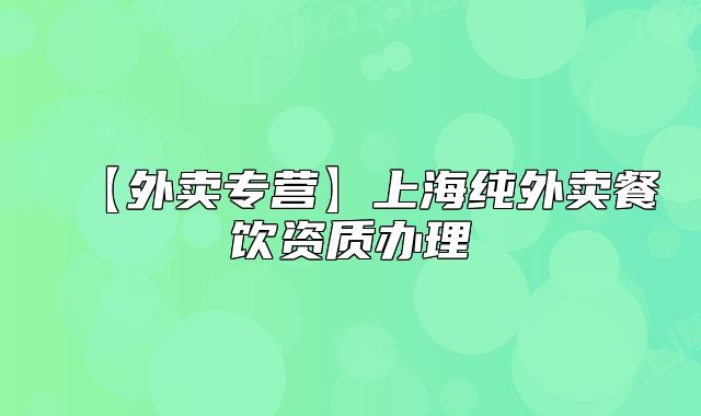 【外賣專營】上海純外賣餐飲資質(zhì)辦理