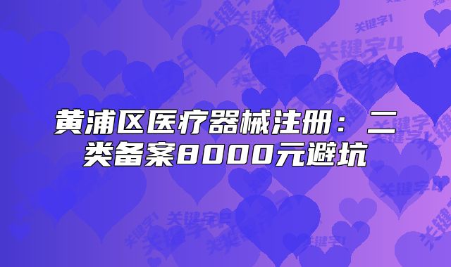 黃浦區(qū)醫(yī)療器械注冊(cè)：二類備案8000元避坑