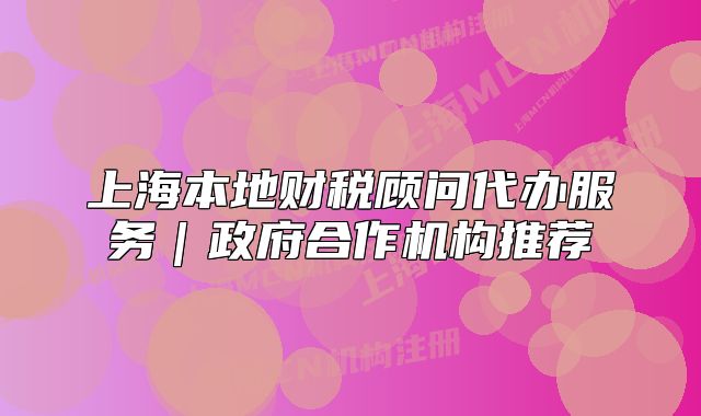 上海本地財稅顧問代辦服務(wù)｜政府合作機構(gòu)推薦