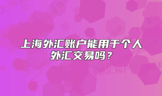 上海外匯賬戶能用于個人外匯交易嗎？