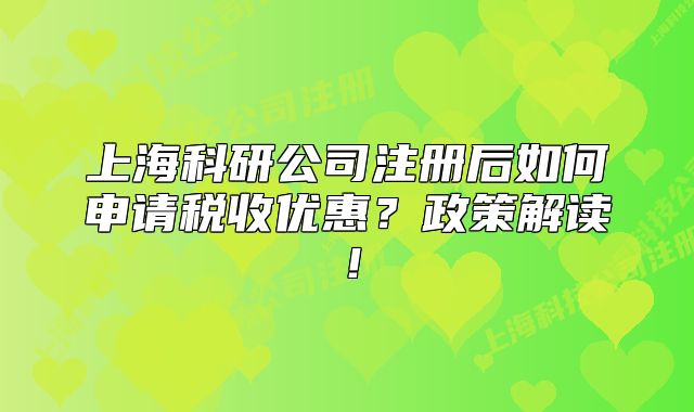 上?？蒲泄咀?cè)后如何申請(qǐng)稅收優(yōu)惠？政策解讀！