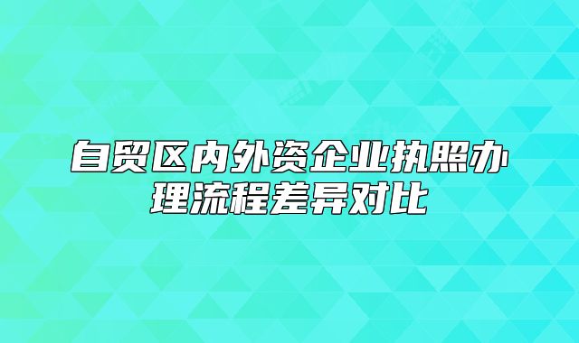 自貿(mào)區(qū)內(nèi)外資企業(yè)執(zhí)照辦理流程差異對(duì)比