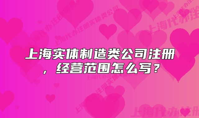 上海實體制造類公司注冊，經(jīng)營范圍怎么寫？