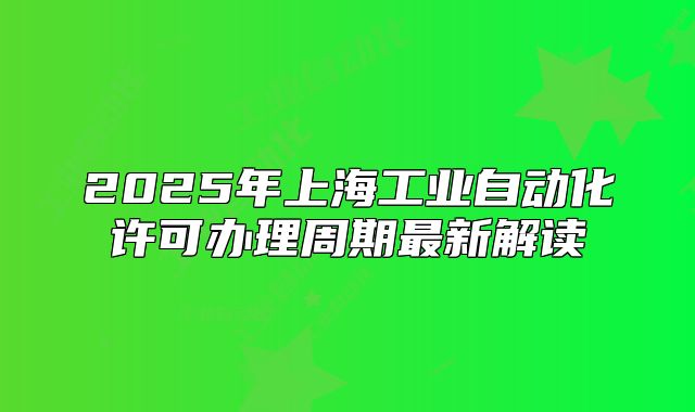 2025年上海工業(yè)自動(dòng)化許可辦理周期最新解讀