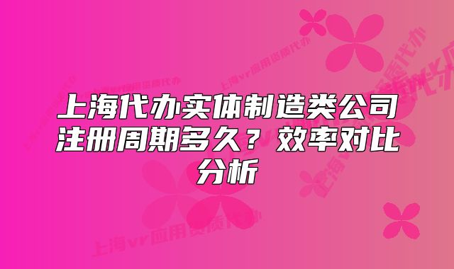 上海代辦實(shí)體制造類公司注冊周期多久？效率對比分析