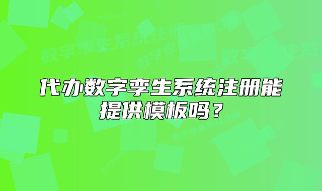 代辦數(shù)字孿生系統(tǒng)注冊(cè)能提供模板嗎？