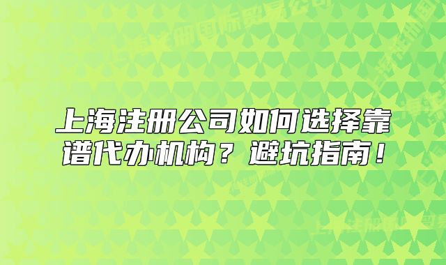 上海注冊公司如何選擇靠譜代辦機構(gòu)？避坑指南！
