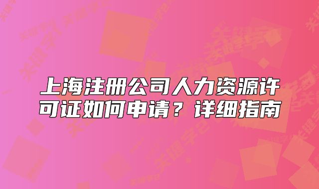 上海注冊公司人力資源許可證如何申請？詳細指南