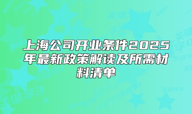 上海公司開(kāi)業(yè)條件2025年最新政策解讀及所需材料清單