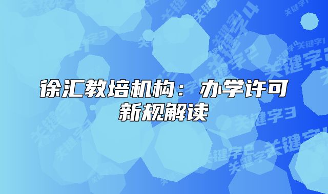 徐匯教培機構：辦學許可新規(guī)解讀