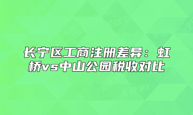 長寧區(qū)工商注冊差異：虹橋vs中山公園稅收對比