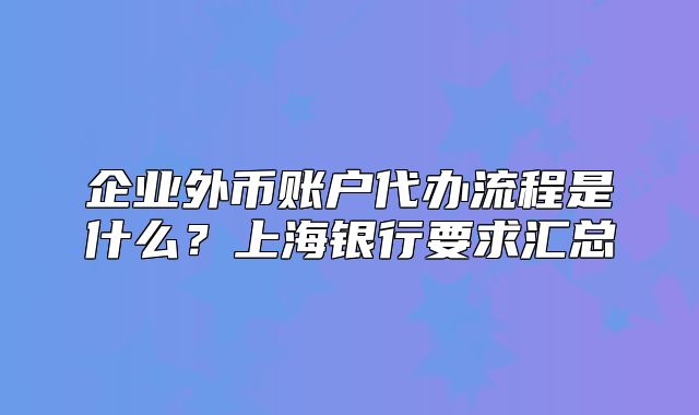 企業(yè)外幣賬戶(hù)代辦流程是什么？上海銀行要求匯總