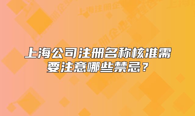 上海公司注冊(cè)名稱(chēng)核準(zhǔn)需要注意哪些禁忌？