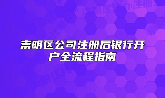 崇明區(qū)公司注冊(cè)后銀行開戶全流程指南