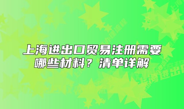 上海進(jìn)出口貿(mào)易注冊(cè)需要哪些材料？清單詳解