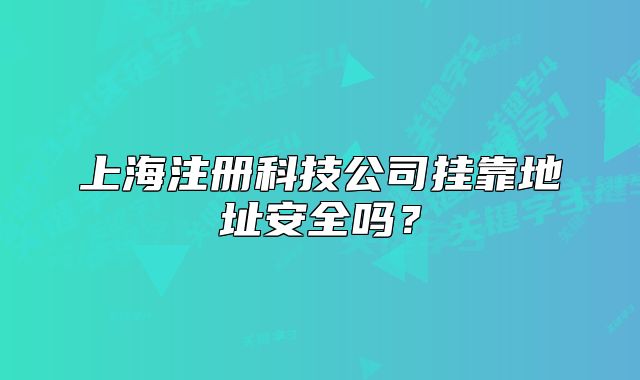 上海注冊科技公司掛靠地址安全嗎？