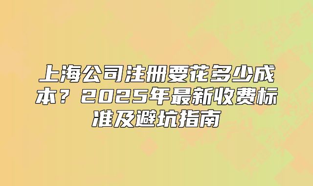 上海公司注冊要花多少成本？2025年最新收費標(biāo)準(zhǔn)及避坑指南