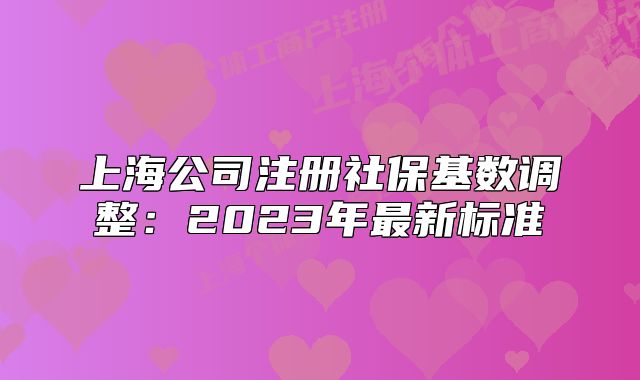上海公司注冊(cè)社?；鶖?shù)調(diào)整：2023年最新標(biāo)準(zhǔn)