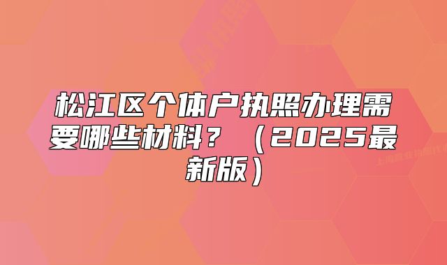 松江區(qū)個體戶執(zhí)照辦理需要哪些材料？（2025最新版）