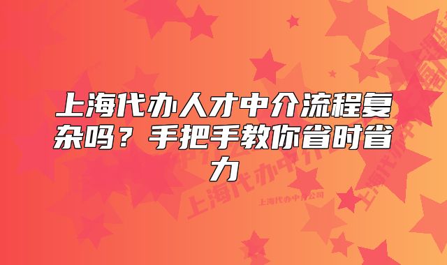 上海代辦人才中介流程復(fù)雜嗎？手把手教你省時省力