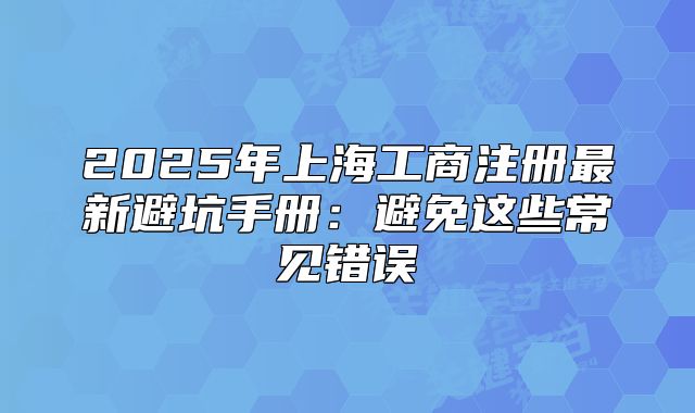 2025年上海工商注冊最新避坑手冊：避免這些常見錯誤