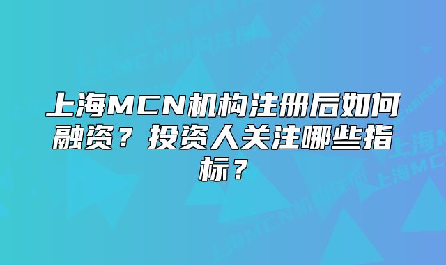 上海MCN機(jī)構(gòu)注冊后如何融資？投資人關(guān)注哪些指標(biāo)？