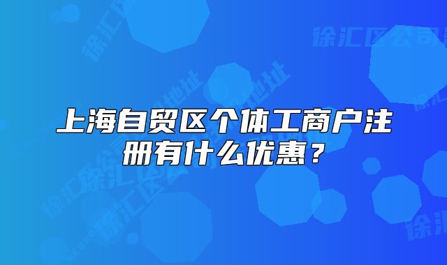 上海自貿(mào)區(qū)個(gè)體工商戶注冊(cè)有什么優(yōu)惠？